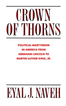 Crown of Thorns : Political Martyrdom in America From Abraham Lincoln to Martin Luther King, Jr.