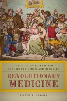 Revolutionary Medicine : The Founding Fathers and Mothers in Sickness and in Health