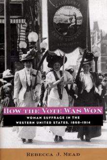 How the Vote Was Won : Woman Suffrage in the Western United States, 1868-1914