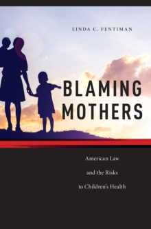 Blaming Mothers : American Law and the Risks to Children's Health