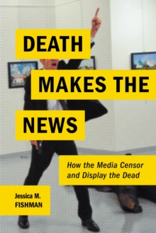 Death Makes the News : How the Media Censor and Display the Dead, Paperback / softback Book Death Makes the News : How the Media Censor and Display the Dead, Paperback / softback Book