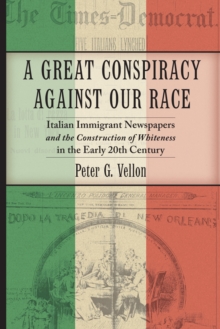 A Great Conspiracy against Our Race : Italian Immigrant Newspapers and the Construction of Whiteness in the Early 20th Century