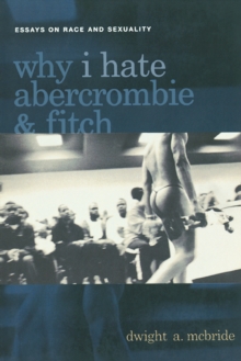 Why I Hate Abercrombie & Fitch : Essays On Race and Sexuality