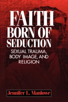 Faith Born of Seduction : Sexual Trauma, Body Image, and Religion