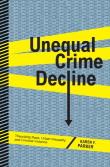 Unequal Crime Decline : Theorizing Race, Urban Inequality, and Criminal Violence, Paperback / softback Book Unequal Crime Decline : Theorizing Race, Urban Inequality, and Criminal Violence, Paperback / softback Book
