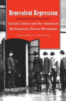 Benevolent Repression : Social Control and the American Reformatory-Prison Movement