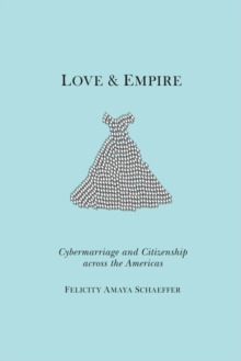 Love and Empire : Cybermarriage and Citizenship across the Americas