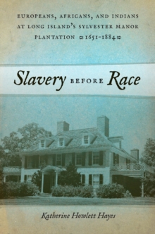 Slavery before Race : Europeans, Africans, and Indians at Long Island's Sylvester Manor Plantation, 1651-1884