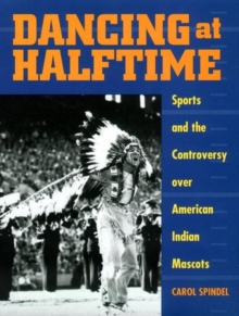 Dancing at Halftime : Sports and the Controversy over American Indian Mascots