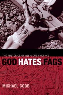 God Hates Fags : The Rhetorics of Religious Violence