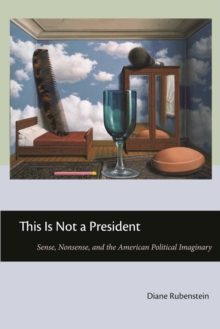 This Is Not a President : Sense, Nonsense, and the American Political Imaginary, Paperback / softback Book This Is Not a President : Sense, Nonsense, and the American Political Imaginary, Paperback / softback Book