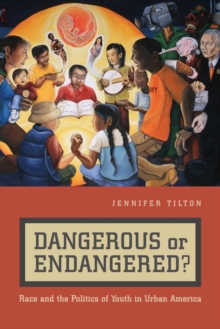 Dangerous or Endangered? : Race and the Politics of Youth in Urban America