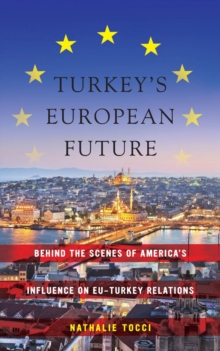 Turkey's European Future : Behind the Scenes of America's Influence on EU-Turkey Relations