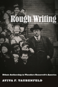 Rough Writing : Ethnic Authorship in Theodore Roosevelt's America