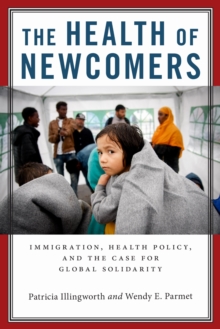 The Health of Newcomers : Immigration, Health Policy, and the Case for Global Solidarity, Hardback Book The Health of Newcomers : Immigration, Health Policy, and the Case for Global Solidarity, Hardback Book