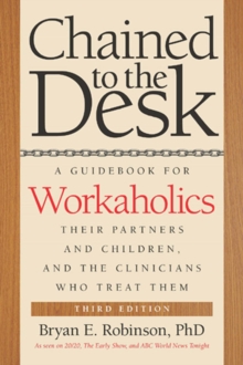 Chained To The Desk (Third Edition) : A Guidebook For Workaholics, Their Partners And Children, And The Clinicians Who Treat Them