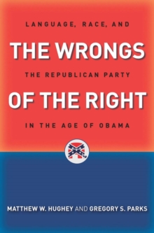 The Wrongs of the Right : Language, Race, and the Republican Party in the Age of Obama