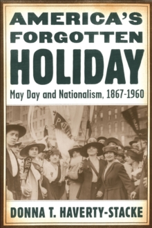 America's Forgotten Holiday : May Day and Nationalism, 1867-1960