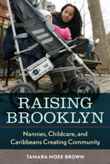 Raising Brooklyn : Nannies, Childcare, and Caribbeans Creating Community, Paperback / softback Book Raising Brooklyn : Nannies, Childcare, and Caribbeans Creating Community, Paperback / softback Book