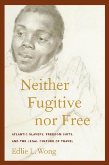 Neither Fugitive nor Free : Atlantic Slavery, Freedom Suits, and the Legal Culture of Travel, Hardback Book Neither Fugitive nor Free : Atlantic Slavery, Freedom Suits, and the Legal Culture of Travel, Hardback Book