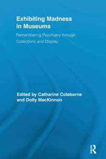 Exhibiting Madness in Museums : Remembering Psychiatry Through Collection and Display, Paperback / softback Book Exhibiting Madness in Museums : Remembering Psychiatry Through Collection and Display, Paperback / softback Book