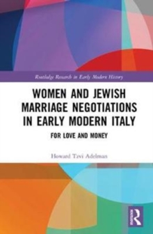 Women and Jewish Marriage Negotiations in Early Modern Italy : For Love and Money, Hardback Book Women and Jewish Marriage Negotiations in Early Modern Italy : For Love and Money, Hardback Book