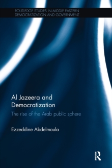 Al Jazeera and Democratization : The Rise of the Arab Public Sphere, Paperback / softback Book Al Jazeera and Democratization : The Rise of the Arab Public Sphere, Paperback / softback Book