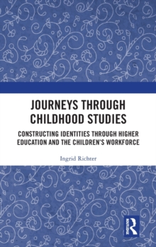 Journeys through Childhood Studies : Constructing Identities through Higher Education and the Children's Workforce, Hardback Book Journeys through Childhood Studies : Constructing Identities through Higher Education and the Children's Workforce, Hardback Book