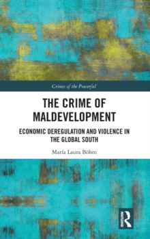 The Crime of Maldevelopment : Economic Deregulation and Violence in the Global South, Hardback Book The Crime of Maldevelopment : Economic Deregulation and Violence in the Global South, Hardback Book