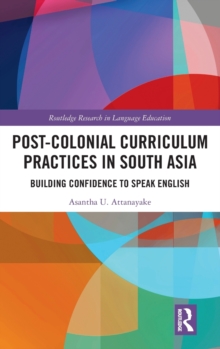 Post-colonial Curriculum Practices in South Asia : Building Confidence to Speak English, Hardback Book Post-colonial Curriculum Practices in South Asia : Building Confidence to Speak English, Hardback Book