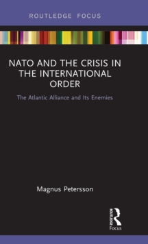 NATO and the Crisis in the International Order : The Atlantic Alliance and Its Enemies, Hardback Book NATO and the Crisis in the International Order : The Atlantic Alliance and Its Enemies, Hardback Book