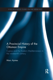 A Provincial History of the Ottoman Empire : Cyprus and the Eastern Mediterranean in the Nineteenth Century, Paperback / softback Book A Provincial History of the Ottoman Empire : Cyprus and the Eastern Mediterranean in the Nineteenth Century, Paperback / softback Book