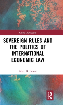 Sovereign Rules and the Politics of International Economic Law, Hardback Book Sovereign Rules and the Politics of International Economic Law, Hardback Book