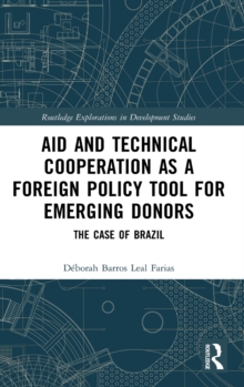 Aid and Technical Cooperation as a Foreign Policy Tool for Emerging Donors : The Case of Brazil, Hardback Book Aid and Technical Cooperation as a Foreign Policy Tool for Emerging Donors : The Case of Brazil, Hardback Book
