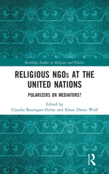 Religious NGOs at the United Nations : Polarizers or Mediators?, Hardback Book Religious NGOs at the United Nations : Polarizers or Mediators?, Hardback Book