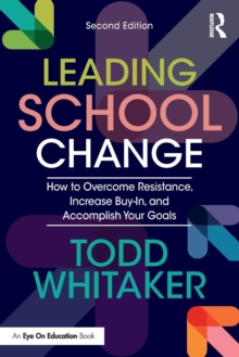 Leading School Change : How to Overcome Resistance, Increase Buy-In, and Accomplish Your Goals