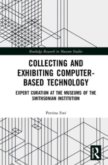 Collecting and Exhibiting Computer-Based Technology : Expert Curation at the Museums of the Smithsonian Institution, Hardback Book Collecting and Exhibiting Computer-Based Technology : Expert Curation at the Museums of the Smithsonian Institution, Hardback Book