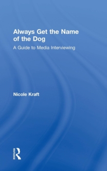 Always Get the Name of the Dog : A Guide to Media Interviewing