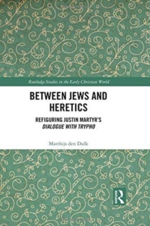 Between Jews and Heretics : Refiguring Justin Martyr's Dialogue with Trypho, Hardback Book Between Jews and Heretics : Refiguring Justin Martyr's Dialogue with Trypho, Hardback Book