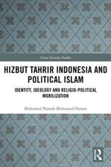 Hizbut Tahrir Indonesia and Political Islam : Identity, Ideology and Religio-Political Mobilization, Hardback Book Hizbut Tahrir Indonesia and Political Islam : Identity, Ideology and Religio-Political Mobilization, Hardback Book