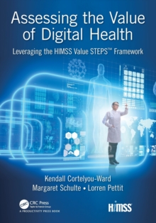 Assessing the Value of Digital Health : Leveraging the HIMSS Value STEPS (TM) Framework, Paperback / softback Book Assessing the Value of Digital Health : Leveraging the HIMSS Value STEPS (TM) Framework, Paperback / softback Book
