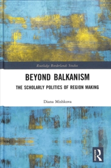 Beyond Balkanism : The Scholarly Politics of Region Making, Hardback Book Beyond Balkanism : The Scholarly Politics of Region Making, Hardback Book