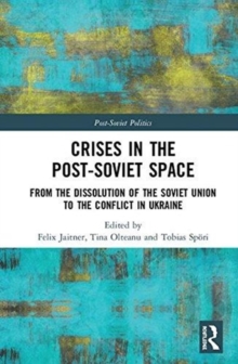 Crises in the Post-Soviet Space : From the dissolution of the Soviet Union to the conflict in Ukraine, Hardback Book Crises in the Post-Soviet Space : From the dissolution of the Soviet Union to the conflict in Ukraine, Hardback Book