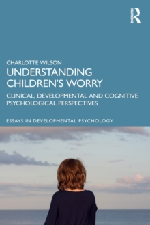 Understanding Childrens Worry : Clinical, Developmental and Cognitive Psychological Perspectives