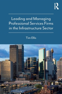 Leading and Managing Professional Services Firms in the Infrastructure Sector, Paperback / softback Book Leading and Managing Professional Services Firms in the Infrastructure Sector, Paperback / softback Book