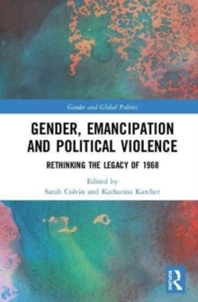 Gender, Emancipation, and Political Violence : Rethinking the Legacy of 1968, Hardback Book Gender, Emancipation, and Political Violence : Rethinking the Legacy of 1968, Hardback Book