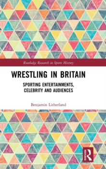 Wrestling in Britain : Sporting Entertainments, Celebrity and Audiences, Hardback Book Wrestling in Britain : Sporting Entertainments, Celebrity and Audiences, Hardback Book