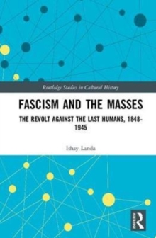 Fascism and the Masses : The Revolt Against the Last Humans, 1848-1945, Hardback Book Fascism and the Masses : The Revolt Against the Last Humans, 1848-1945, Hardback Book