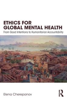 Ethics for Global Mental Health : From Good Intentions to Humanitarian Accountability, Paperback / softback Book Ethics for Global Mental Health : From Good Intentions to Humanitarian Accountability, Paperback / softback Book