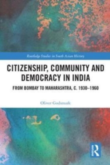 Citizenship, Community and Democracy in India : From Bombay to Maharashtra, c. 1930 - 1960, Hardback Book Citizenship, Community and Democracy in India : From Bombay to Maharashtra, c. 1930 - 1960, Hardback Book